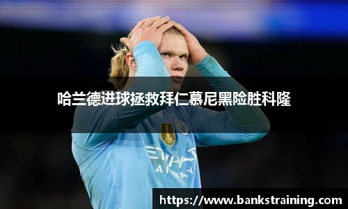 哈兰德进球拯救拜仁慕尼黑险胜科隆