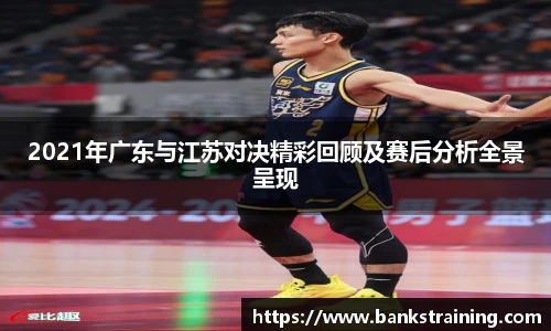2021年广东与江苏对决精彩回顾及赛后分析全景呈现